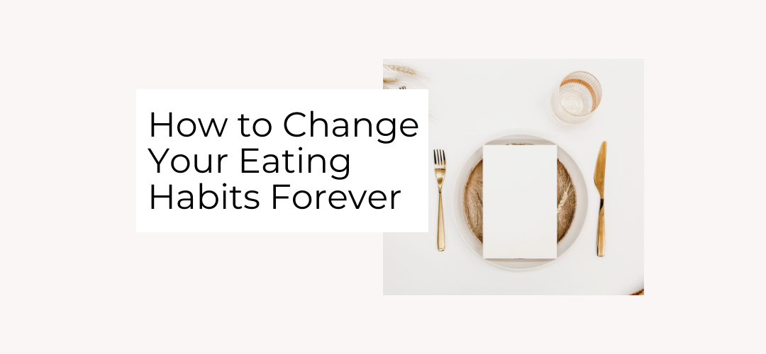 How To Change Your Eating Habits Forever: Your Ultimate Guide | Kate M ...