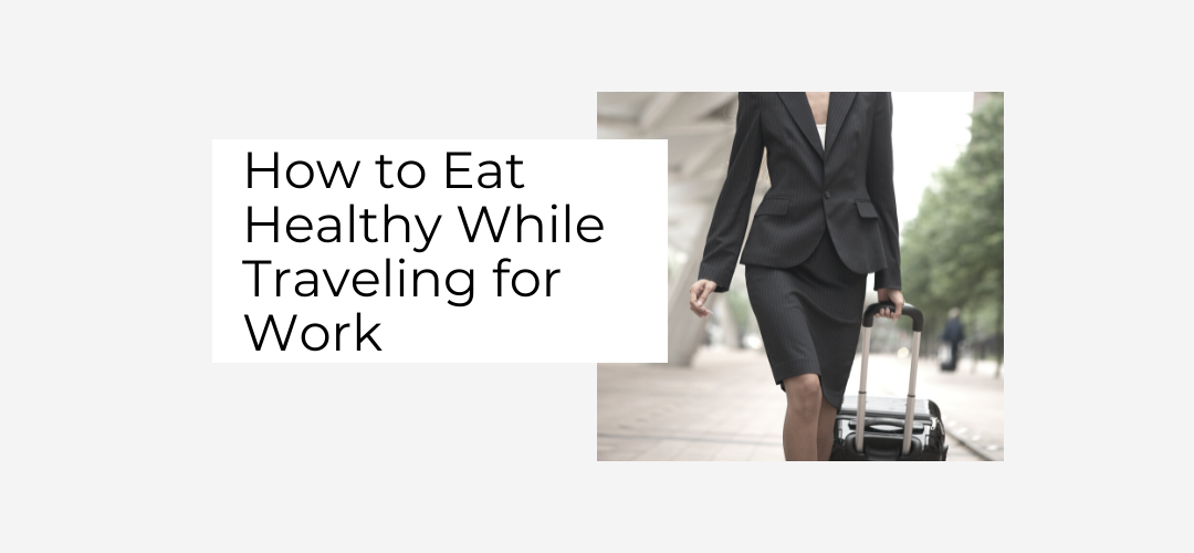 how to eat healthy while traveling for work