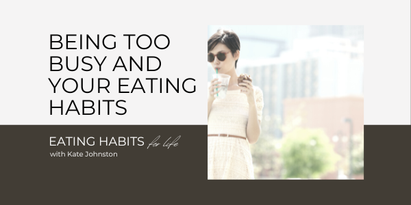 Being Too Busy And Your Eating Habits | Kate M. Johnston | Eating Habit ...