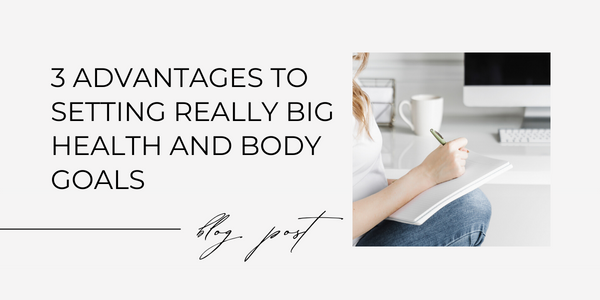 3 Advantages to Setting Really Big Health and Body Goals blog post