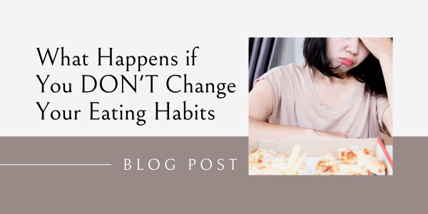 what happens to your health if you don't change your eating habits