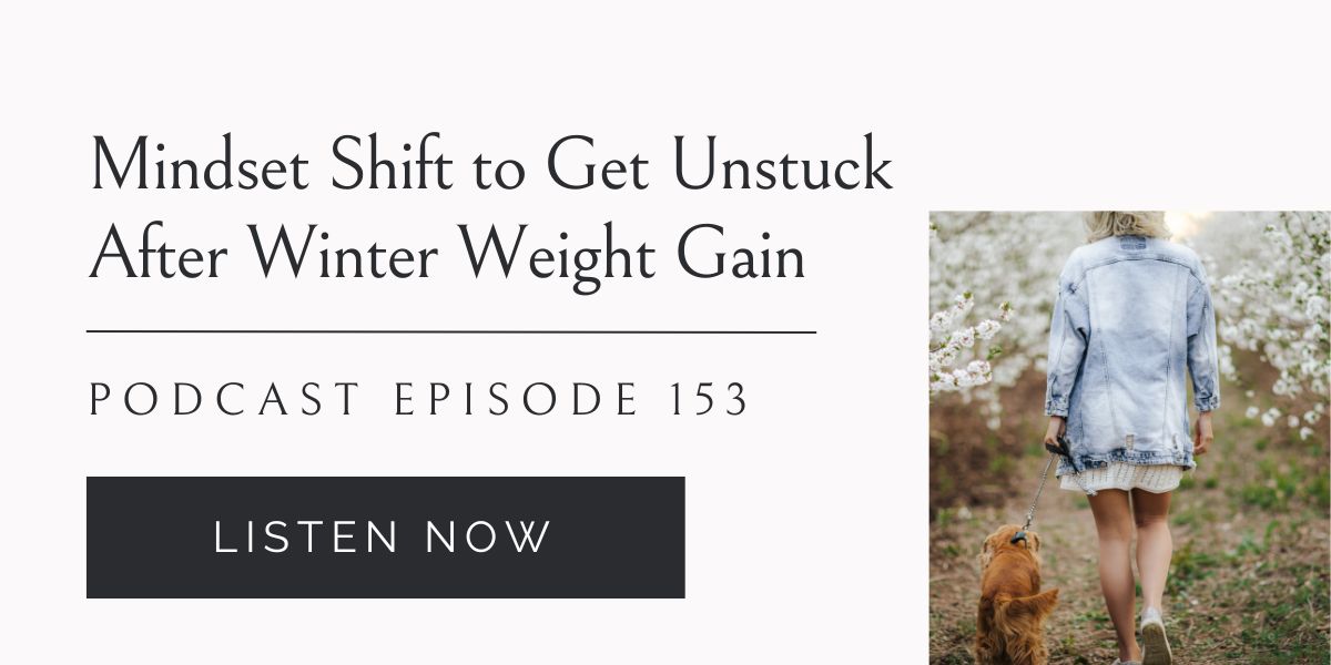 Mindset Shift to Get Unstuck After Winter Weight Gain podcast
