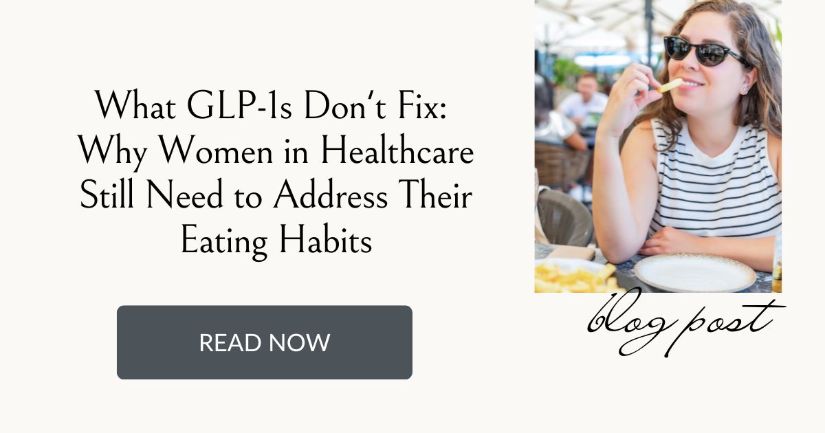 What GLP-1s Don't Fix Why Women in Healthcare Still Need to Address Their Eating Habits