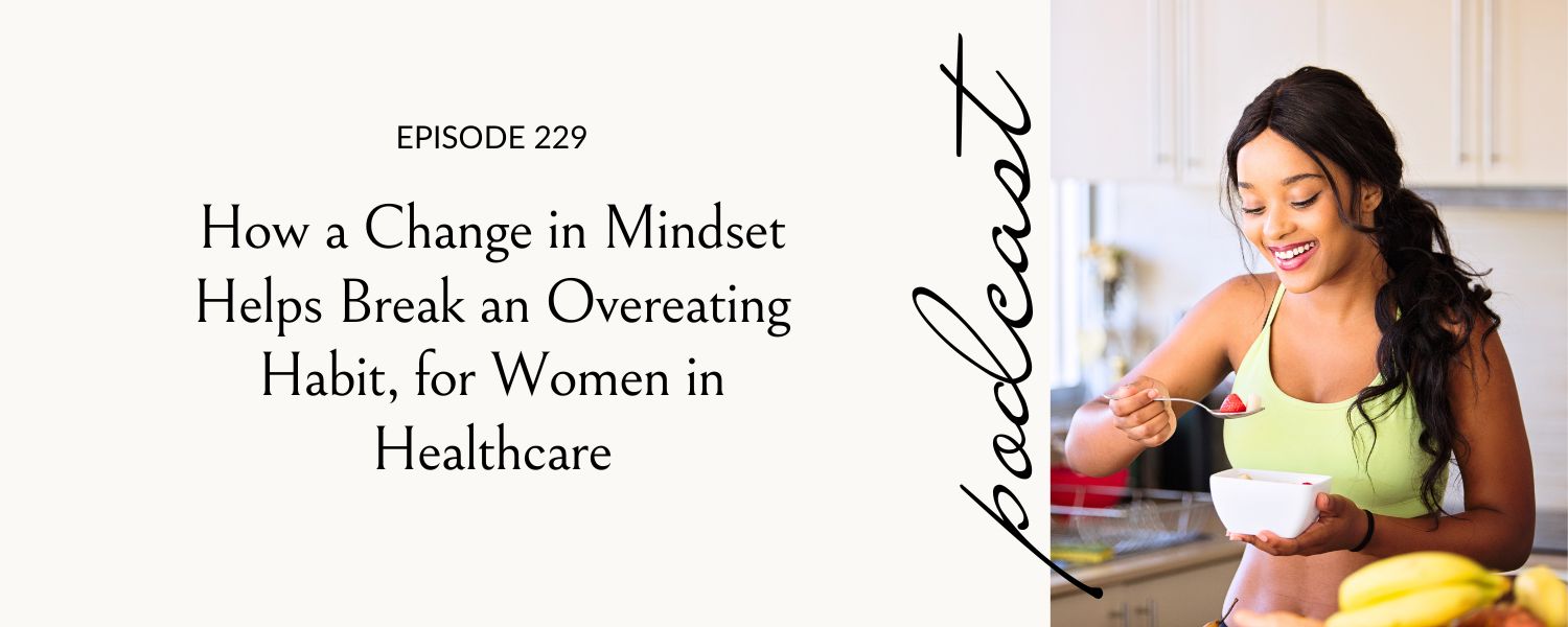 How a Change in Mindset Helps Break an Overeating Habit,
For Women in Healthcare